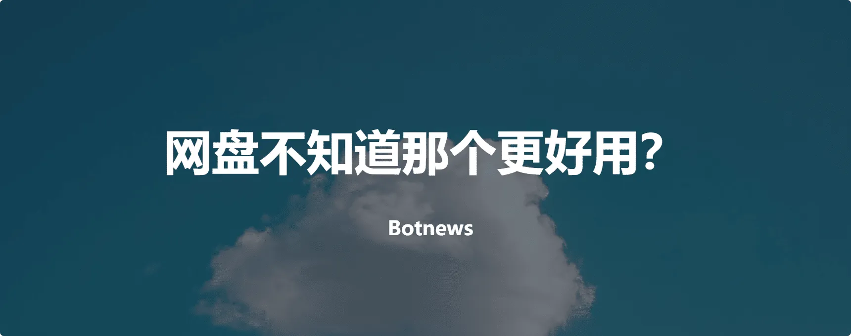 网盘不知道那个更好用?测评一下国内主流的几个网盘